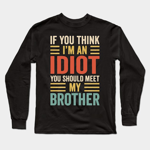 If You Think I'm An idiot You Should Meet My Brother Long Sleeve T-Shirt by Prints by Hitz